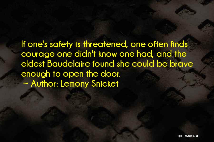 Lemony Snicket Quotes: If One's Safety Is Threatened, One Often Finds Courage One Didn't Know One Had, And The Eldest Baudelaire Found She