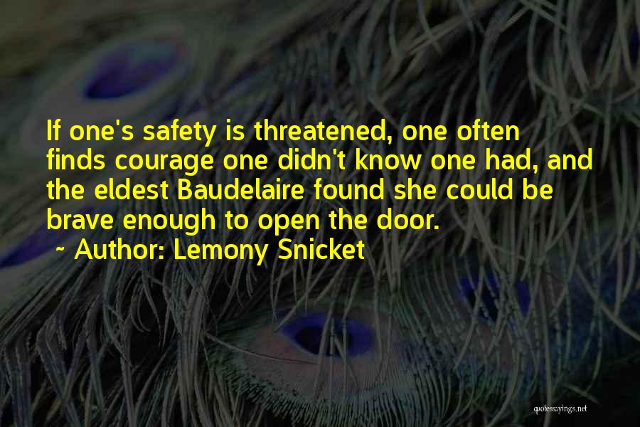 Lemony Snicket Quotes: If One's Safety Is Threatened, One Often Finds Courage One Didn't Know One Had, And The Eldest Baudelaire Found She