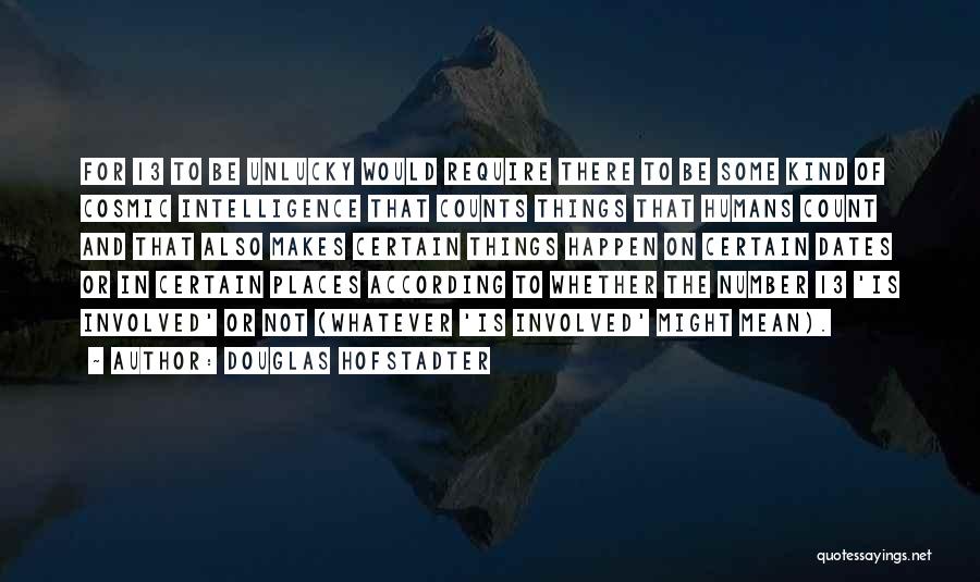 Douglas Hofstadter Quotes: For 13 To Be Unlucky Would Require There To Be Some Kind Of Cosmic Intelligence That Counts Things That Humans