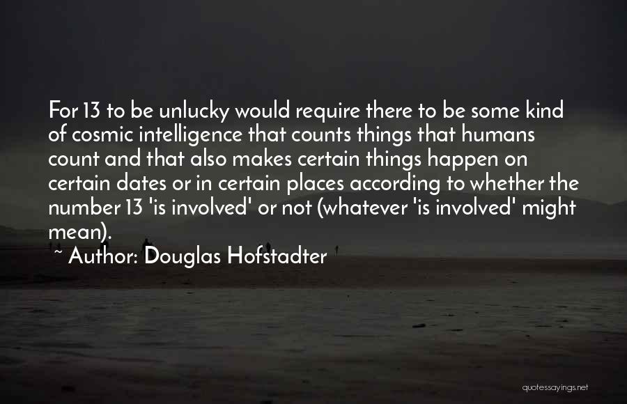 Douglas Hofstadter Quotes: For 13 To Be Unlucky Would Require There To Be Some Kind Of Cosmic Intelligence That Counts Things That Humans