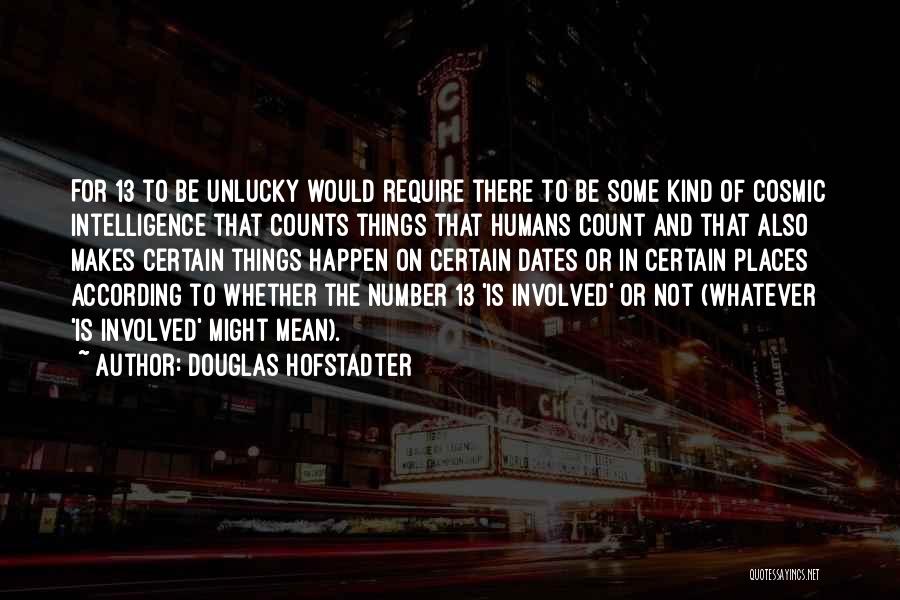 Douglas Hofstadter Quotes: For 13 To Be Unlucky Would Require There To Be Some Kind Of Cosmic Intelligence That Counts Things That Humans