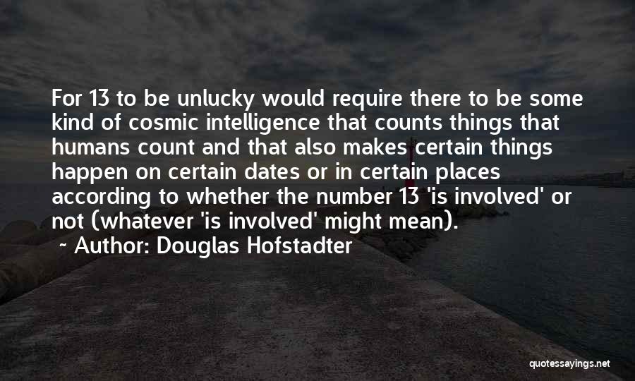 Douglas Hofstadter Quotes: For 13 To Be Unlucky Would Require There To Be Some Kind Of Cosmic Intelligence That Counts Things That Humans