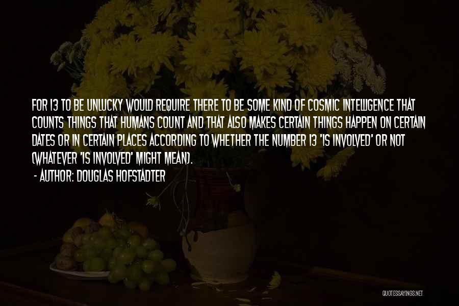 Douglas Hofstadter Quotes: For 13 To Be Unlucky Would Require There To Be Some Kind Of Cosmic Intelligence That Counts Things That Humans