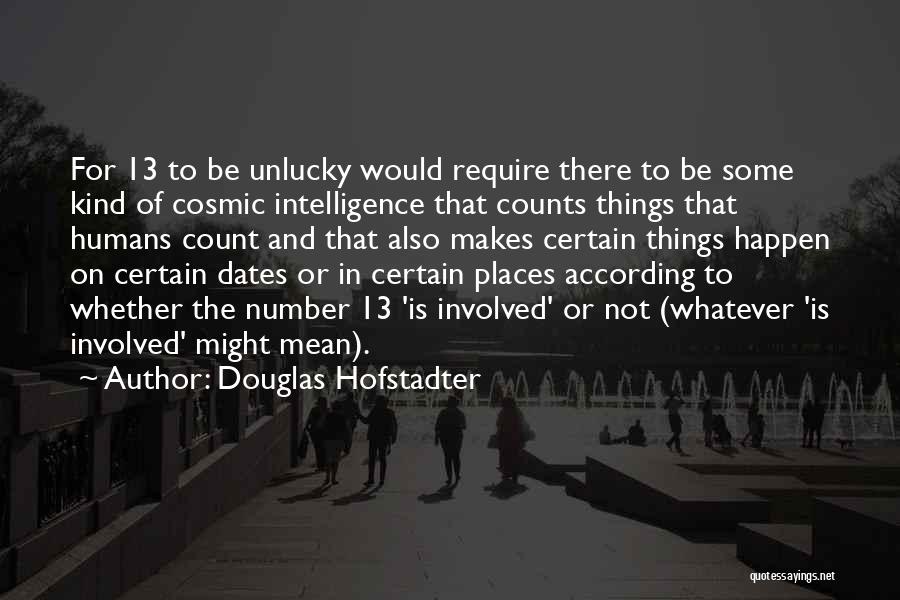 Douglas Hofstadter Quotes: For 13 To Be Unlucky Would Require There To Be Some Kind Of Cosmic Intelligence That Counts Things That Humans