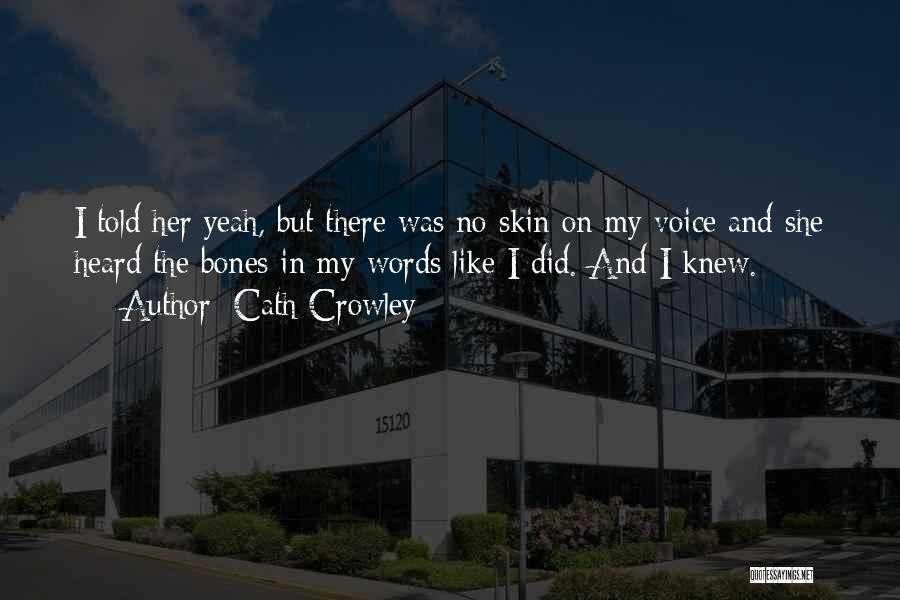 Cath Crowley Quotes: I Told Her Yeah, But There Was No Skin On My Voice And She Heard The Bones In My Words