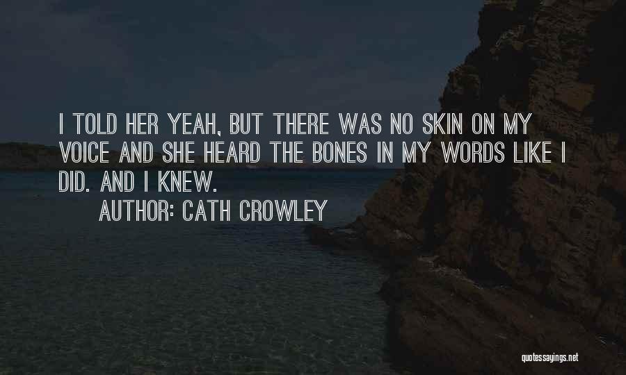 Cath Crowley Quotes: I Told Her Yeah, But There Was No Skin On My Voice And She Heard The Bones In My Words