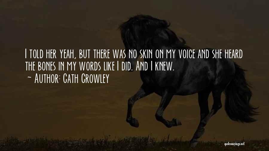 Cath Crowley Quotes: I Told Her Yeah, But There Was No Skin On My Voice And She Heard The Bones In My Words