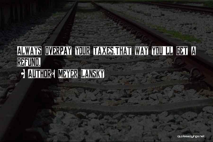 Meyer Lansky Quotes: Always Overpay Your Taxes.that Way You'll Get A Refund.