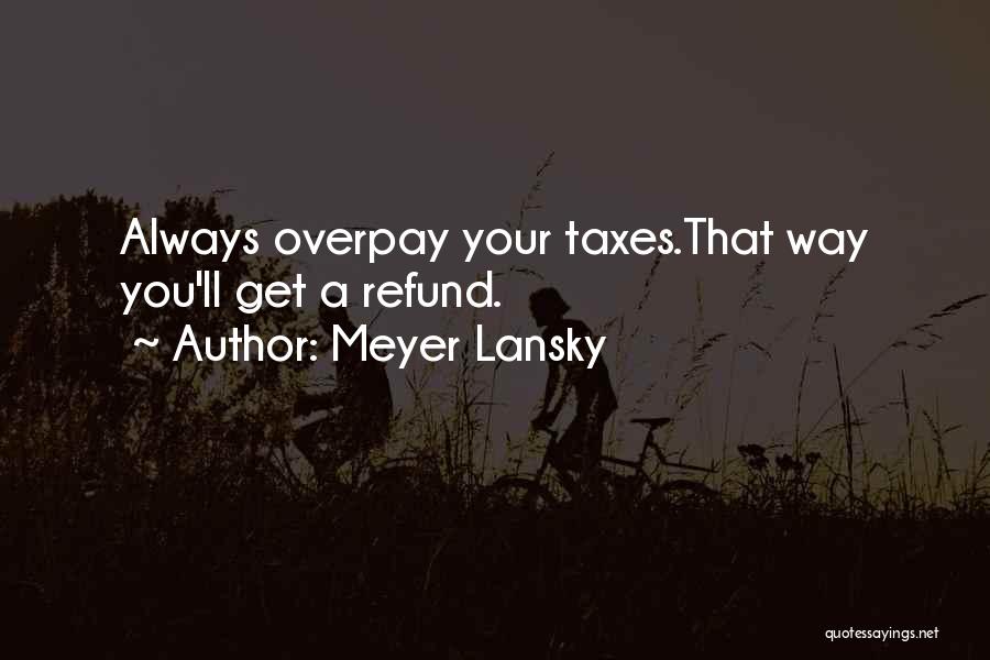Meyer Lansky Quotes: Always Overpay Your Taxes.that Way You'll Get A Refund.