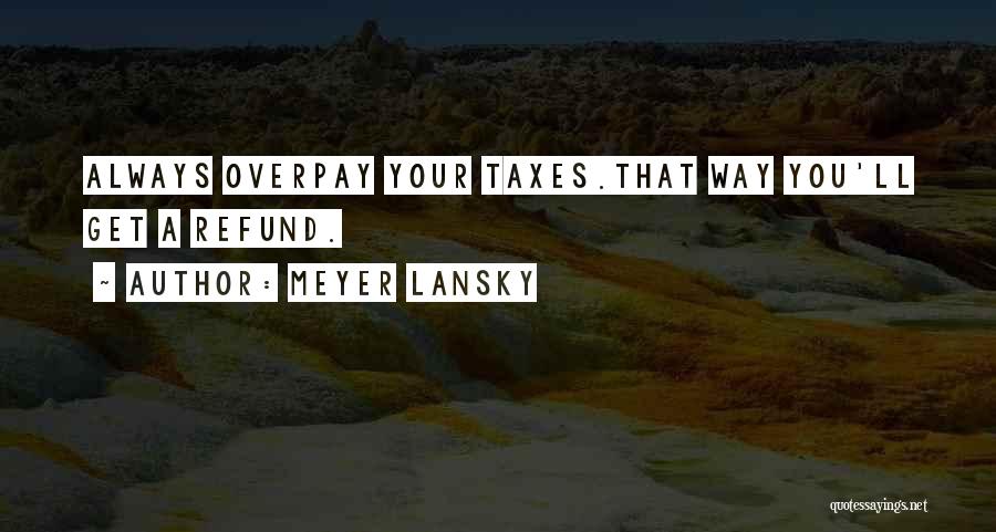 Meyer Lansky Quotes: Always Overpay Your Taxes.that Way You'll Get A Refund.