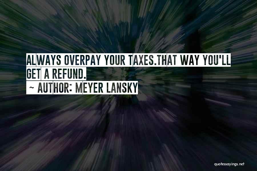 Meyer Lansky Quotes: Always Overpay Your Taxes.that Way You'll Get A Refund.