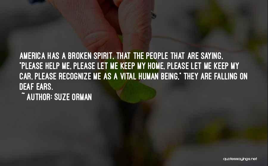 Suze Orman Quotes: America Has A Broken Spirit, That The People That Are Saying, Please Help Me, Please Let Me Keep My Home,