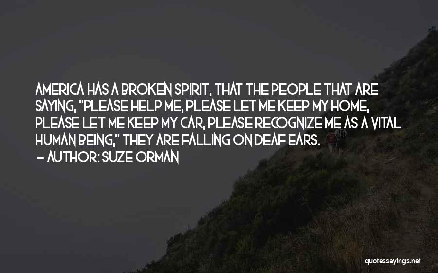 Suze Orman Quotes: America Has A Broken Spirit, That The People That Are Saying, Please Help Me, Please Let Me Keep My Home,