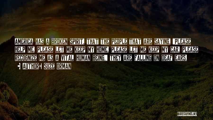 Suze Orman Quotes: America Has A Broken Spirit, That The People That Are Saying, Please Help Me, Please Let Me Keep My Home,