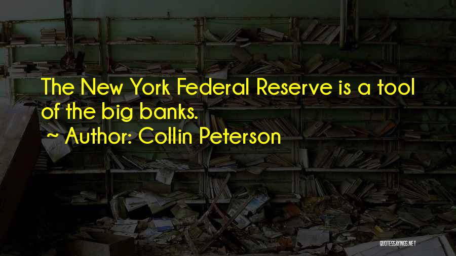 Collin Peterson Quotes: The New York Federal Reserve Is A Tool Of The Big Banks.