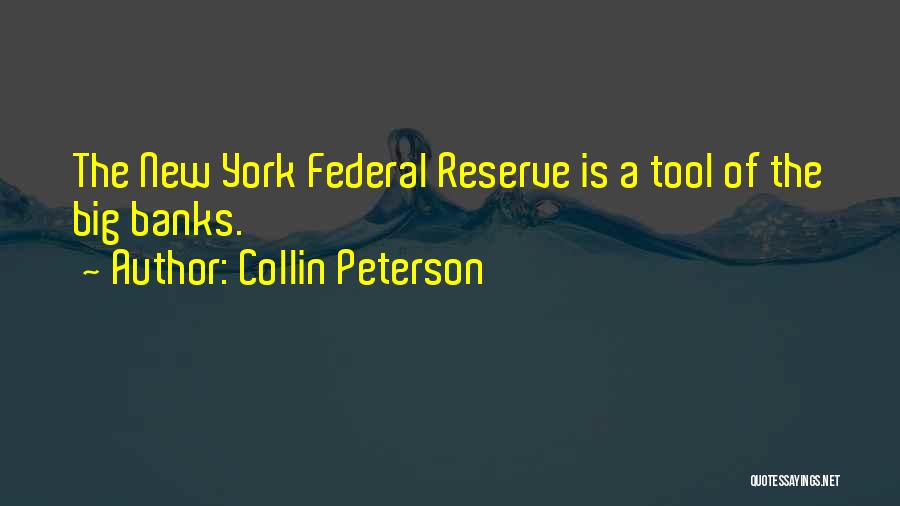 Collin Peterson Quotes: The New York Federal Reserve Is A Tool Of The Big Banks.