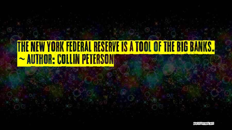 Collin Peterson Quotes: The New York Federal Reserve Is A Tool Of The Big Banks.