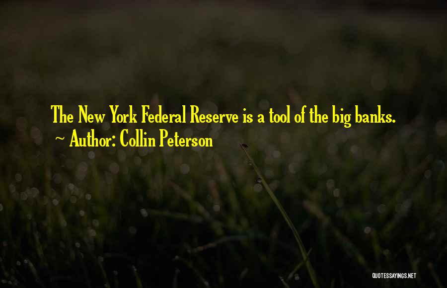 Collin Peterson Quotes: The New York Federal Reserve Is A Tool Of The Big Banks.