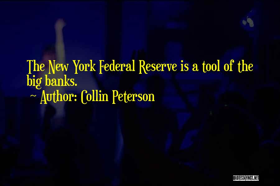 Collin Peterson Quotes: The New York Federal Reserve Is A Tool Of The Big Banks.