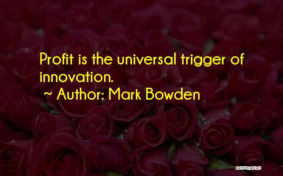 Mark Bowden Quotes: Profit Is The Universal Trigger Of Innovation.