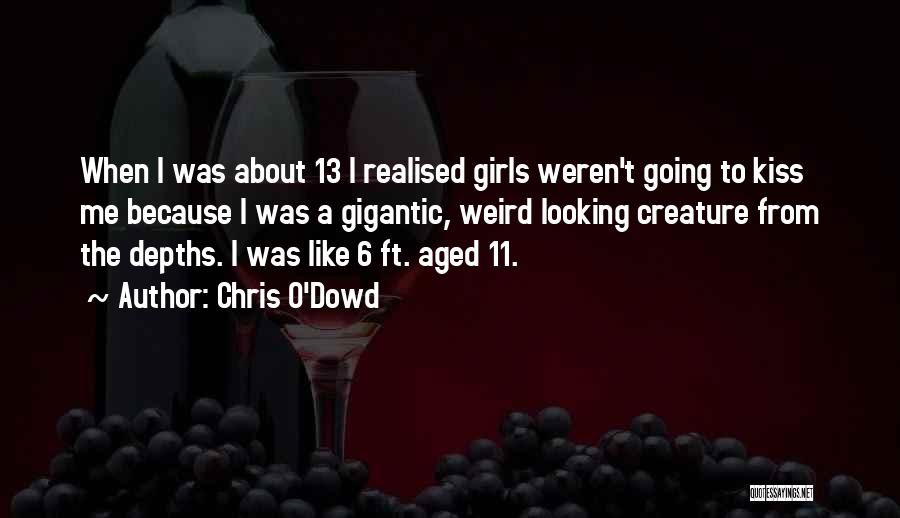 Chris O'Dowd Quotes: When I Was About 13 I Realised Girls Weren't Going To Kiss Me Because I Was A Gigantic, Weird Looking