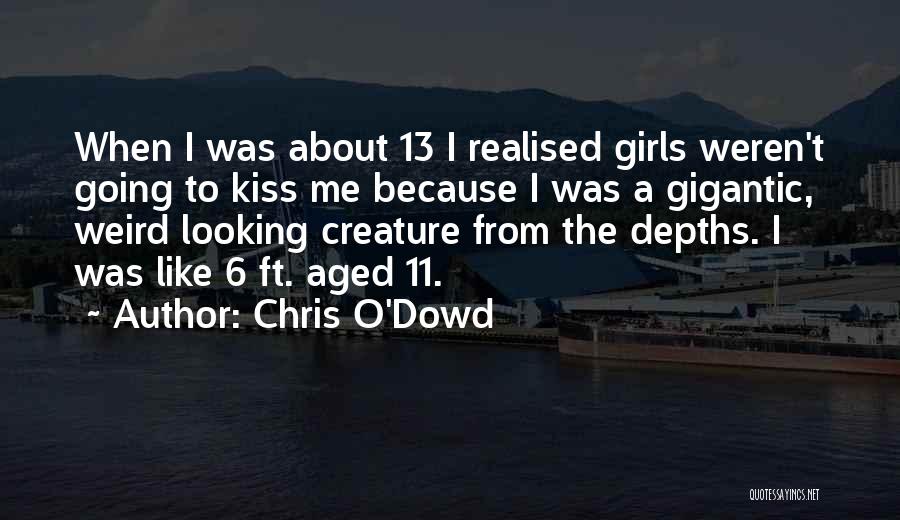 Chris O'Dowd Quotes: When I Was About 13 I Realised Girls Weren't Going To Kiss Me Because I Was A Gigantic, Weird Looking