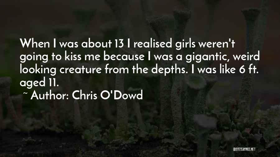 Chris O'Dowd Quotes: When I Was About 13 I Realised Girls Weren't Going To Kiss Me Because I Was A Gigantic, Weird Looking