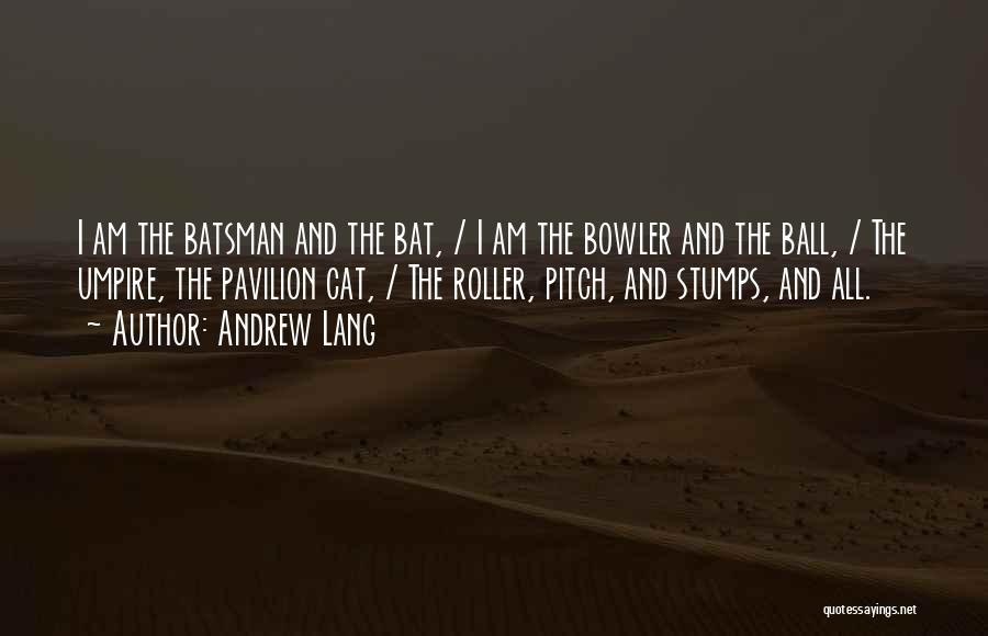 Andrew Lang Quotes: I Am The Batsman And The Bat, / I Am The Bowler And The Ball, / The Umpire, The Pavilion