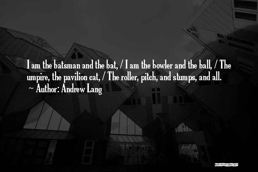 Andrew Lang Quotes: I Am The Batsman And The Bat, / I Am The Bowler And The Ball, / The Umpire, The Pavilion