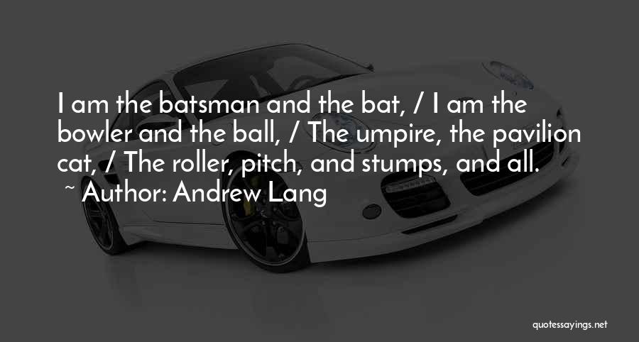 Andrew Lang Quotes: I Am The Batsman And The Bat, / I Am The Bowler And The Ball, / The Umpire, The Pavilion