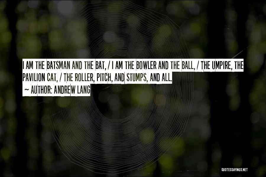 Andrew Lang Quotes: I Am The Batsman And The Bat, / I Am The Bowler And The Ball, / The Umpire, The Pavilion