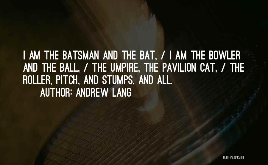 Andrew Lang Quotes: I Am The Batsman And The Bat, / I Am The Bowler And The Ball, / The Umpire, The Pavilion