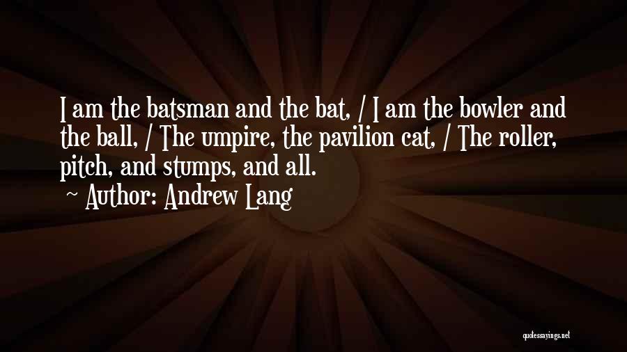 Andrew Lang Quotes: I Am The Batsman And The Bat, / I Am The Bowler And The Ball, / The Umpire, The Pavilion