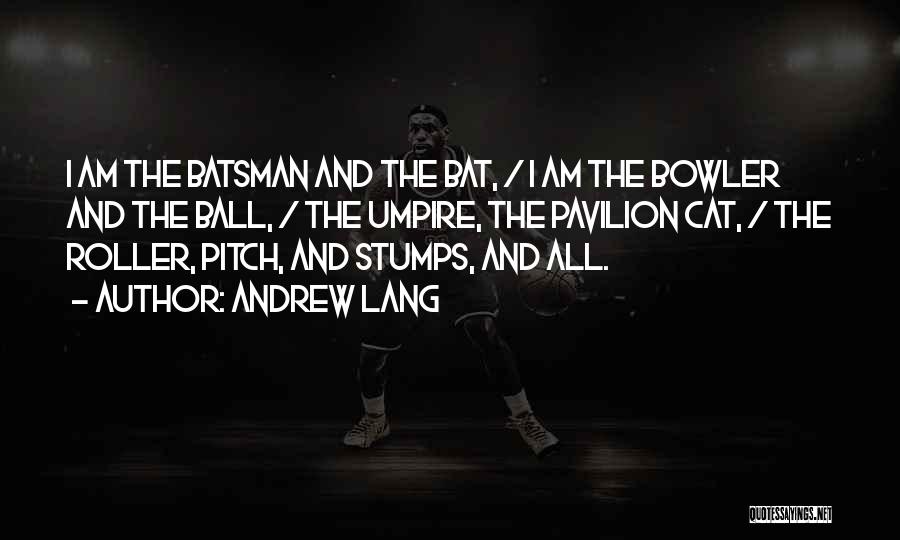 Andrew Lang Quotes: I Am The Batsman And The Bat, / I Am The Bowler And The Ball, / The Umpire, The Pavilion