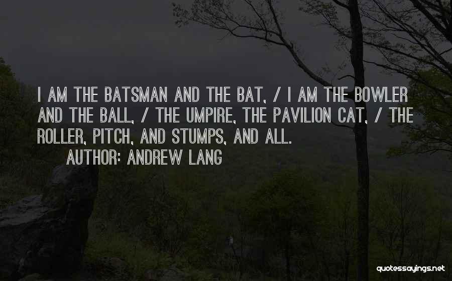 Andrew Lang Quotes: I Am The Batsman And The Bat, / I Am The Bowler And The Ball, / The Umpire, The Pavilion