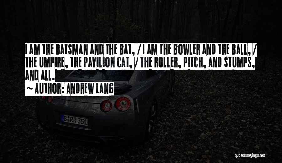 Andrew Lang Quotes: I Am The Batsman And The Bat, / I Am The Bowler And The Ball, / The Umpire, The Pavilion