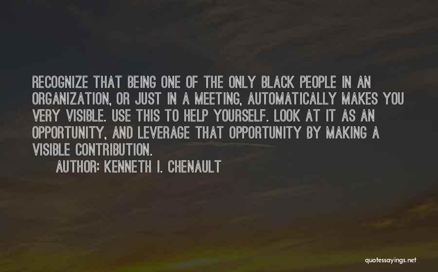 Kenneth I. Chenault Quotes: Recognize That Being One Of The Only Black People In An Organization, Or Just In A Meeting, Automatically Makes You