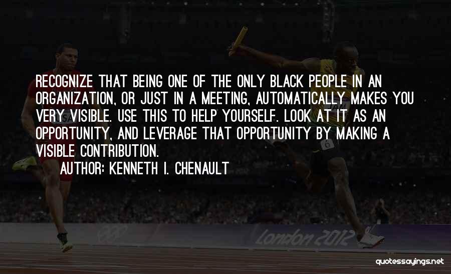 Kenneth I. Chenault Quotes: Recognize That Being One Of The Only Black People In An Organization, Or Just In A Meeting, Automatically Makes You