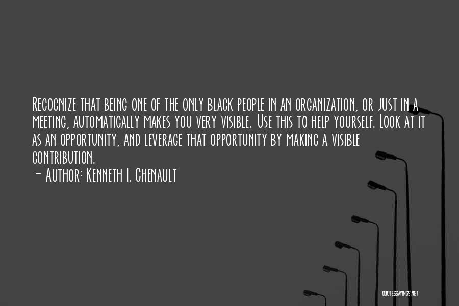 Kenneth I. Chenault Quotes: Recognize That Being One Of The Only Black People In An Organization, Or Just In A Meeting, Automatically Makes You