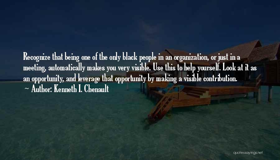 Kenneth I. Chenault Quotes: Recognize That Being One Of The Only Black People In An Organization, Or Just In A Meeting, Automatically Makes You