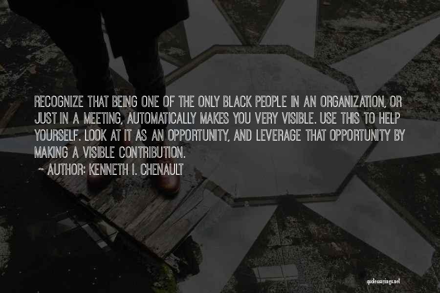 Kenneth I. Chenault Quotes: Recognize That Being One Of The Only Black People In An Organization, Or Just In A Meeting, Automatically Makes You