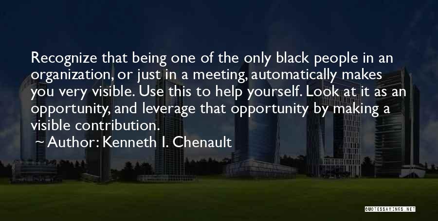 Kenneth I. Chenault Quotes: Recognize That Being One Of The Only Black People In An Organization, Or Just In A Meeting, Automatically Makes You