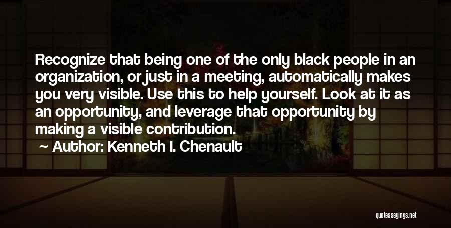 Kenneth I. Chenault Quotes: Recognize That Being One Of The Only Black People In An Organization, Or Just In A Meeting, Automatically Makes You