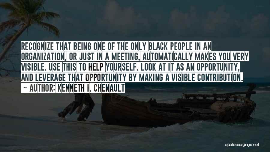 Kenneth I. Chenault Quotes: Recognize That Being One Of The Only Black People In An Organization, Or Just In A Meeting, Automatically Makes You