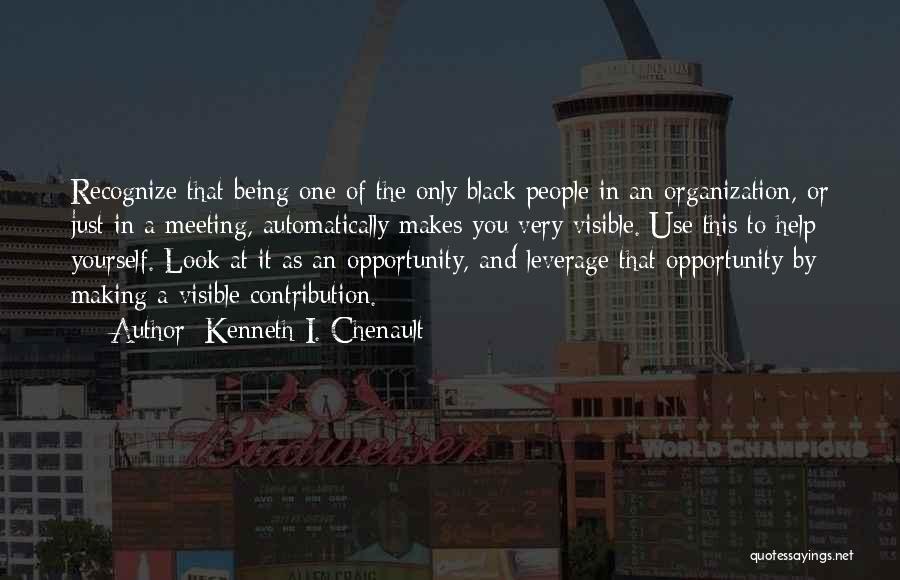 Kenneth I. Chenault Quotes: Recognize That Being One Of The Only Black People In An Organization, Or Just In A Meeting, Automatically Makes You