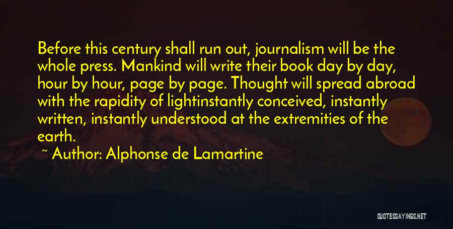 Alphonse De Lamartine Quotes: Before This Century Shall Run Out, Journalism Will Be The Whole Press. Mankind Will Write Their Book Day By Day,