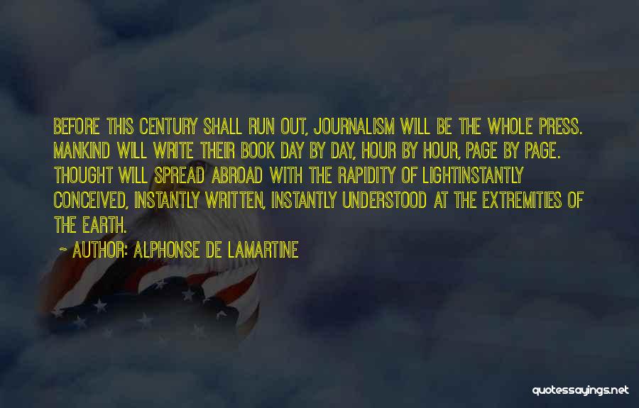 Alphonse De Lamartine Quotes: Before This Century Shall Run Out, Journalism Will Be The Whole Press. Mankind Will Write Their Book Day By Day,