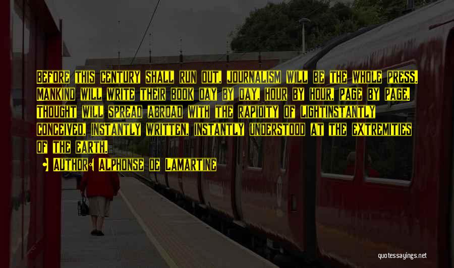 Alphonse De Lamartine Quotes: Before This Century Shall Run Out, Journalism Will Be The Whole Press. Mankind Will Write Their Book Day By Day,