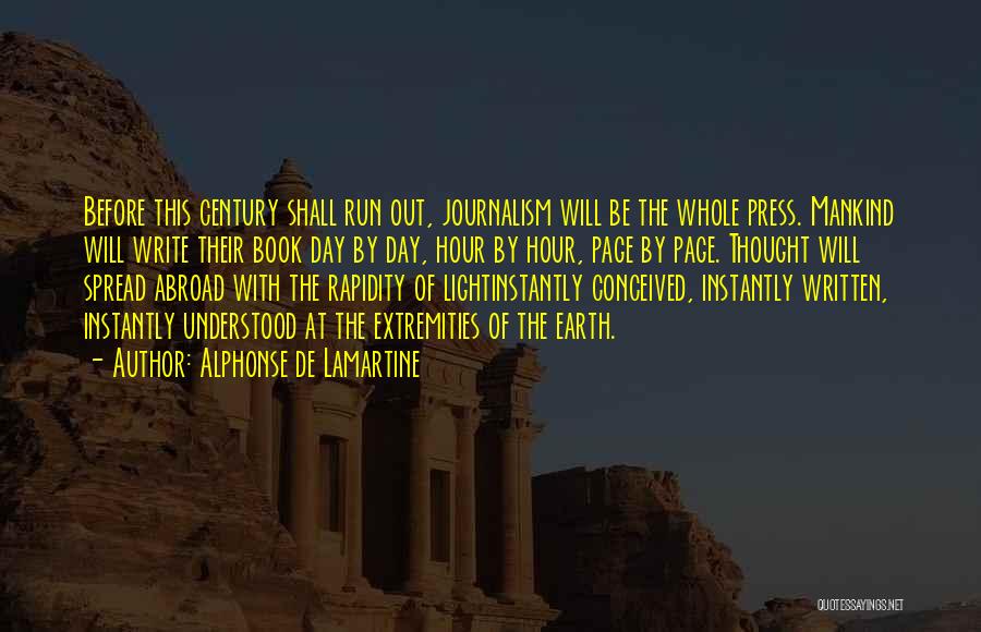 Alphonse De Lamartine Quotes: Before This Century Shall Run Out, Journalism Will Be The Whole Press. Mankind Will Write Their Book Day By Day,