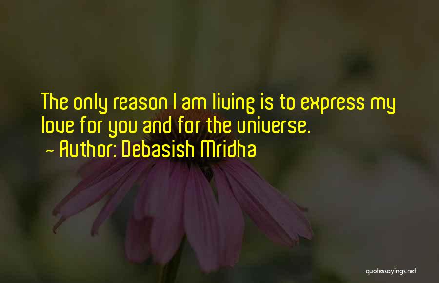 Debasish Mridha Quotes: The Only Reason I Am Living Is To Express My Love For You And For The Universe.
